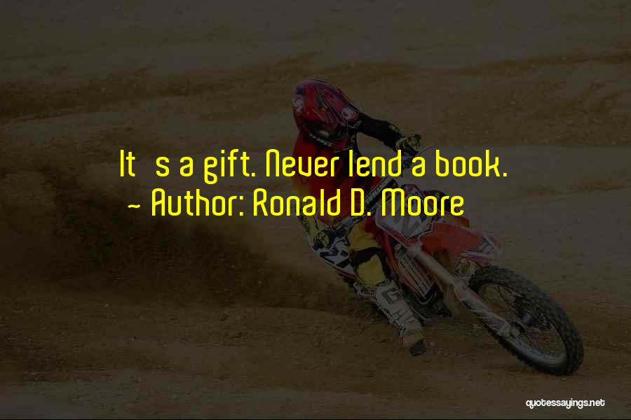 Ronald D. Moore Quotes: It's A Gift. Never Lend A Book.