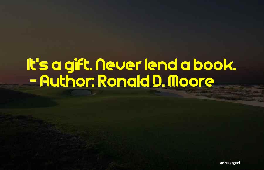 Ronald D. Moore Quotes: It's A Gift. Never Lend A Book.