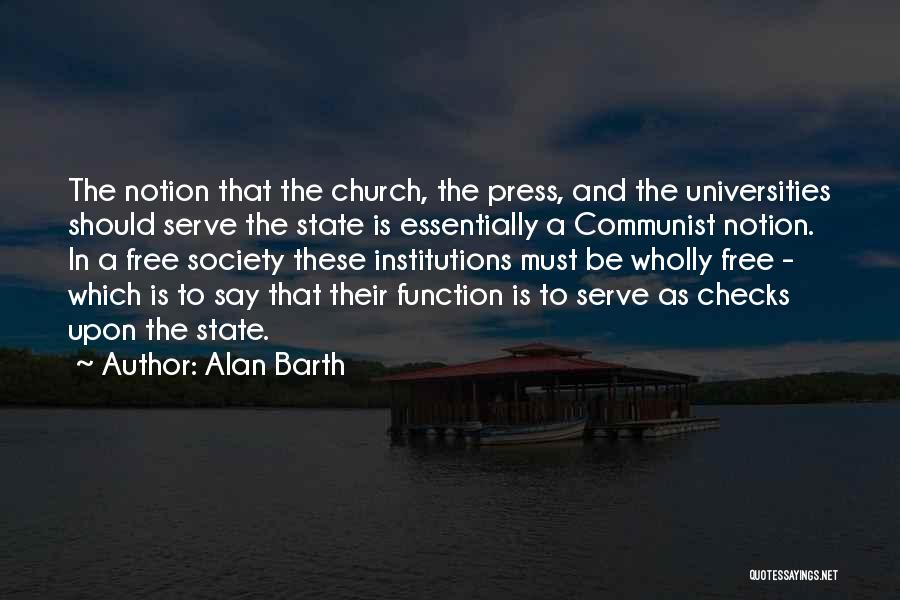 Alan Barth Quotes: The Notion That The Church, The Press, And The Universities Should Serve The State Is Essentially A Communist Notion. In