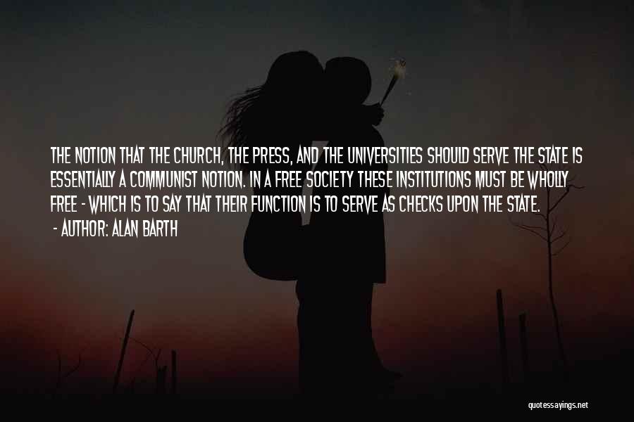 Alan Barth Quotes: The Notion That The Church, The Press, And The Universities Should Serve The State Is Essentially A Communist Notion. In