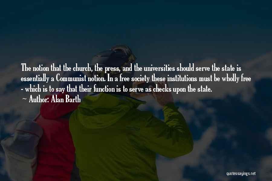 Alan Barth Quotes: The Notion That The Church, The Press, And The Universities Should Serve The State Is Essentially A Communist Notion. In