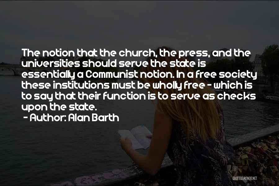 Alan Barth Quotes: The Notion That The Church, The Press, And The Universities Should Serve The State Is Essentially A Communist Notion. In