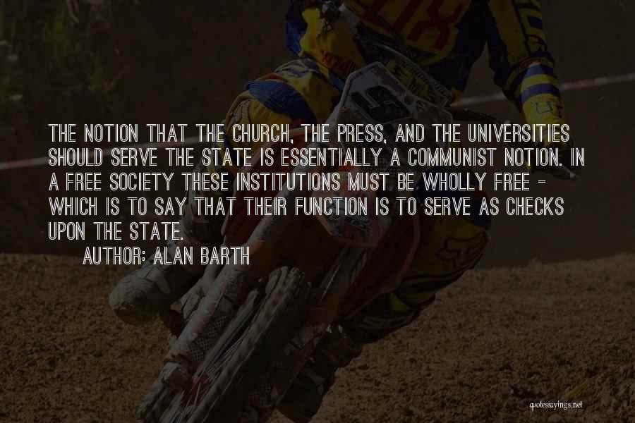 Alan Barth Quotes: The Notion That The Church, The Press, And The Universities Should Serve The State Is Essentially A Communist Notion. In