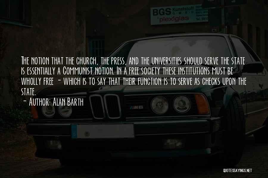 Alan Barth Quotes: The Notion That The Church, The Press, And The Universities Should Serve The State Is Essentially A Communist Notion. In