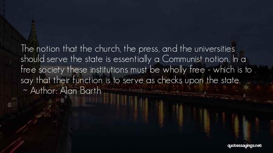 Alan Barth Quotes: The Notion That The Church, The Press, And The Universities Should Serve The State Is Essentially A Communist Notion. In