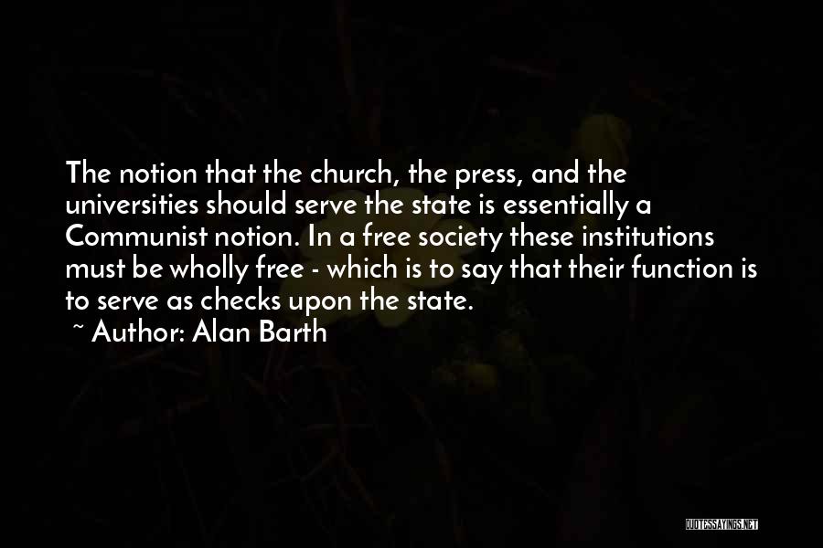 Alan Barth Quotes: The Notion That The Church, The Press, And The Universities Should Serve The State Is Essentially A Communist Notion. In