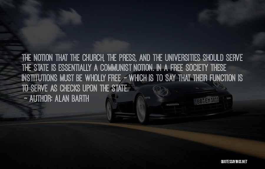 Alan Barth Quotes: The Notion That The Church, The Press, And The Universities Should Serve The State Is Essentially A Communist Notion. In