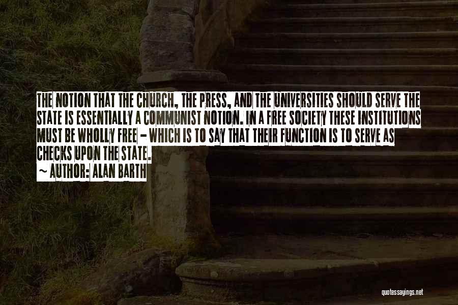 Alan Barth Quotes: The Notion That The Church, The Press, And The Universities Should Serve The State Is Essentially A Communist Notion. In