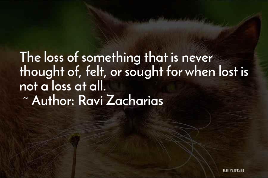 Ravi Zacharias Quotes: The Loss Of Something That Is Never Thought Of, Felt, Or Sought For When Lost Is Not A Loss At