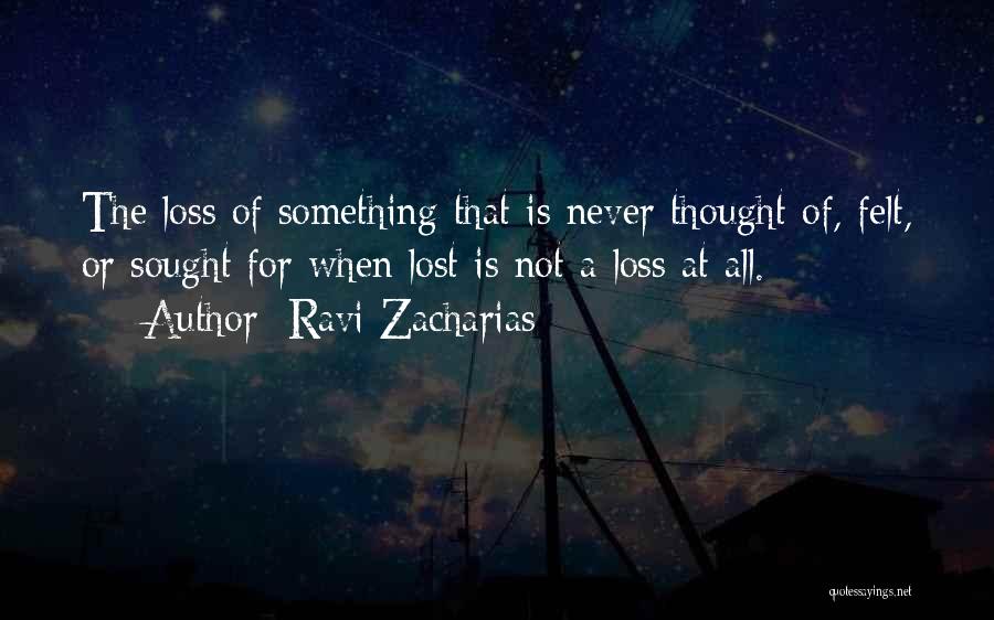 Ravi Zacharias Quotes: The Loss Of Something That Is Never Thought Of, Felt, Or Sought For When Lost Is Not A Loss At