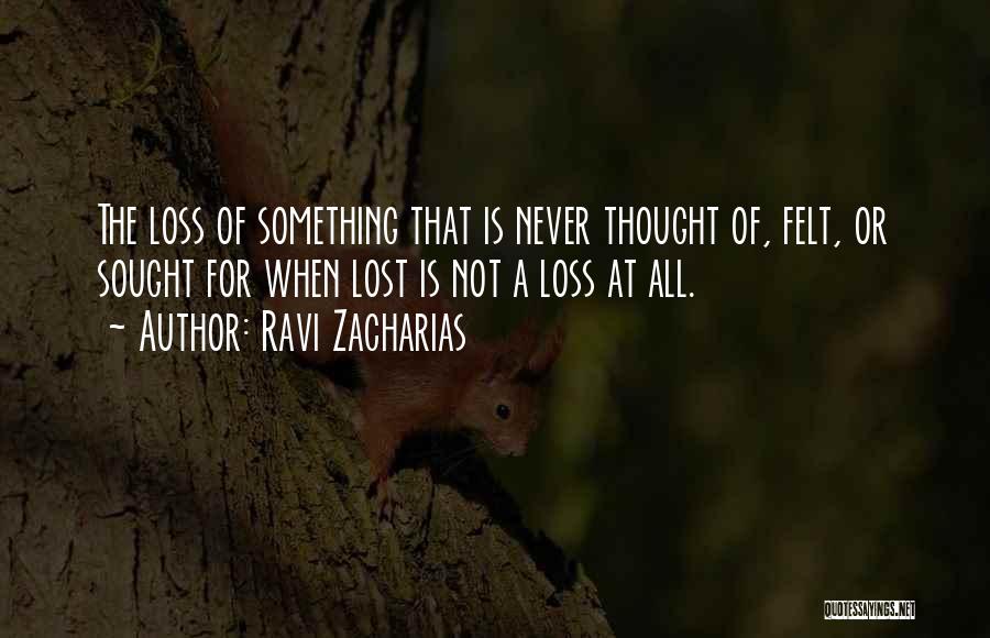 Ravi Zacharias Quotes: The Loss Of Something That Is Never Thought Of, Felt, Or Sought For When Lost Is Not A Loss At