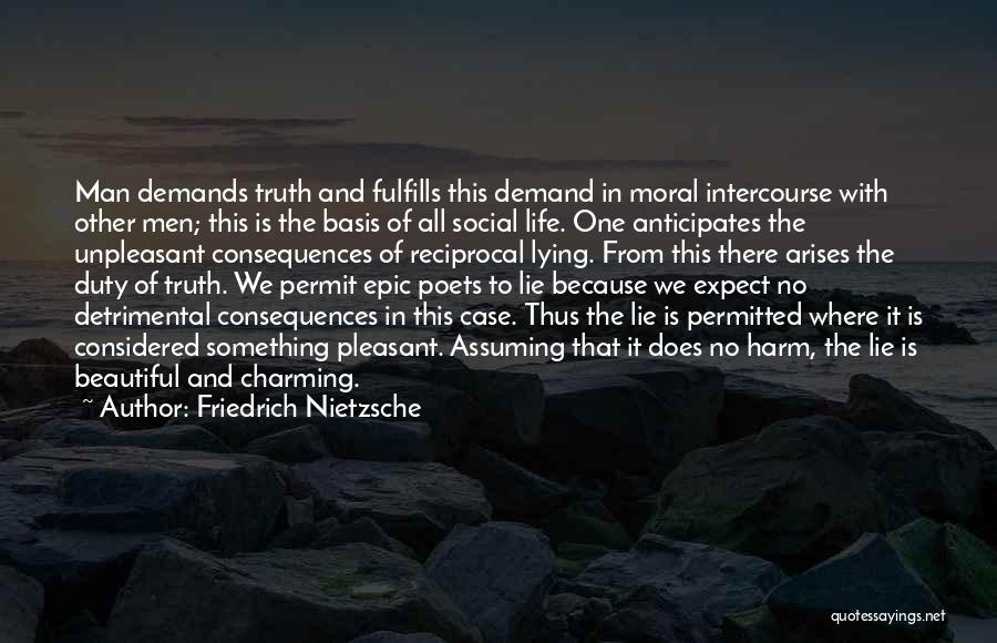Friedrich Nietzsche Quotes: Man Demands Truth And Fulfills This Demand In Moral Intercourse With Other Men; This Is The Basis Of All Social