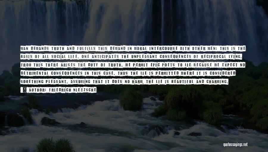 Friedrich Nietzsche Quotes: Man Demands Truth And Fulfills This Demand In Moral Intercourse With Other Men; This Is The Basis Of All Social