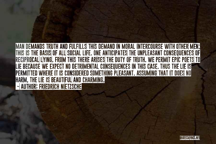 Friedrich Nietzsche Quotes: Man Demands Truth And Fulfills This Demand In Moral Intercourse With Other Men; This Is The Basis Of All Social