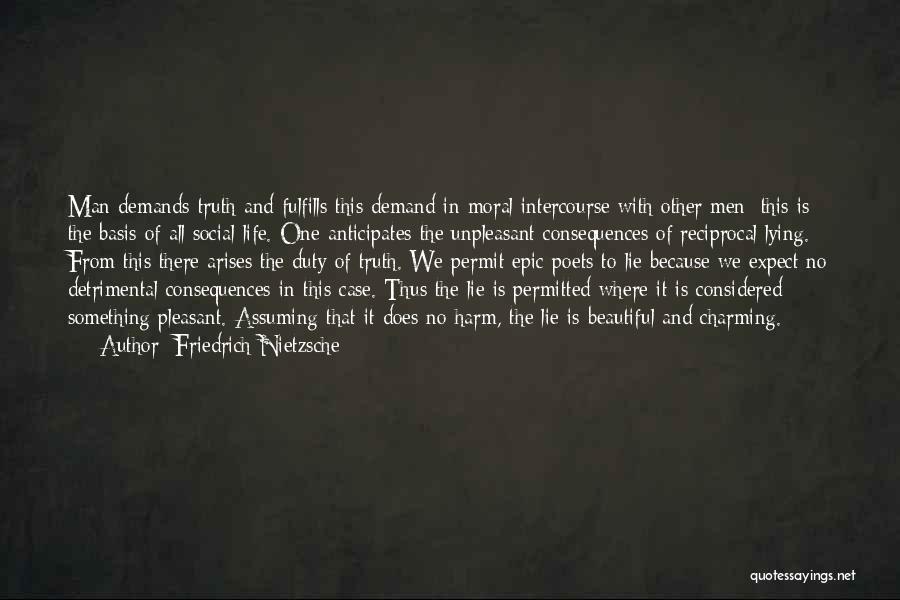 Friedrich Nietzsche Quotes: Man Demands Truth And Fulfills This Demand In Moral Intercourse With Other Men; This Is The Basis Of All Social