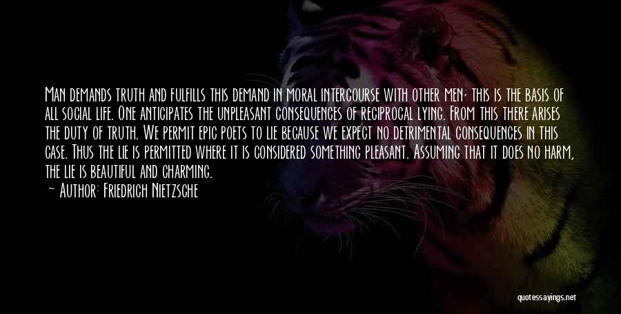 Friedrich Nietzsche Quotes: Man Demands Truth And Fulfills This Demand In Moral Intercourse With Other Men; This Is The Basis Of All Social