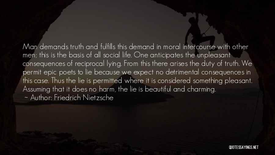 Friedrich Nietzsche Quotes: Man Demands Truth And Fulfills This Demand In Moral Intercourse With Other Men; This Is The Basis Of All Social