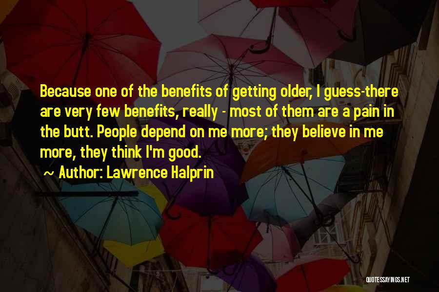 Lawrence Halprin Quotes: Because One Of The Benefits Of Getting Older, I Guess-there Are Very Few Benefits, Really - Most Of Them Are