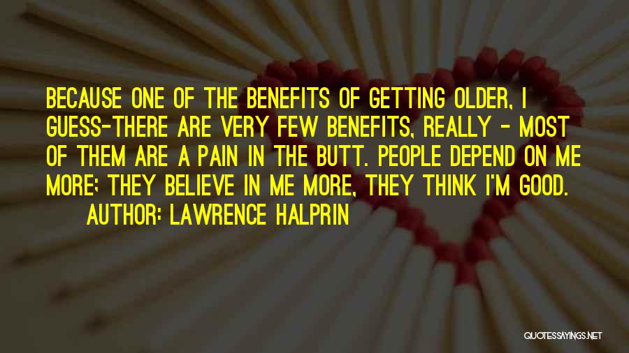 Lawrence Halprin Quotes: Because One Of The Benefits Of Getting Older, I Guess-there Are Very Few Benefits, Really - Most Of Them Are