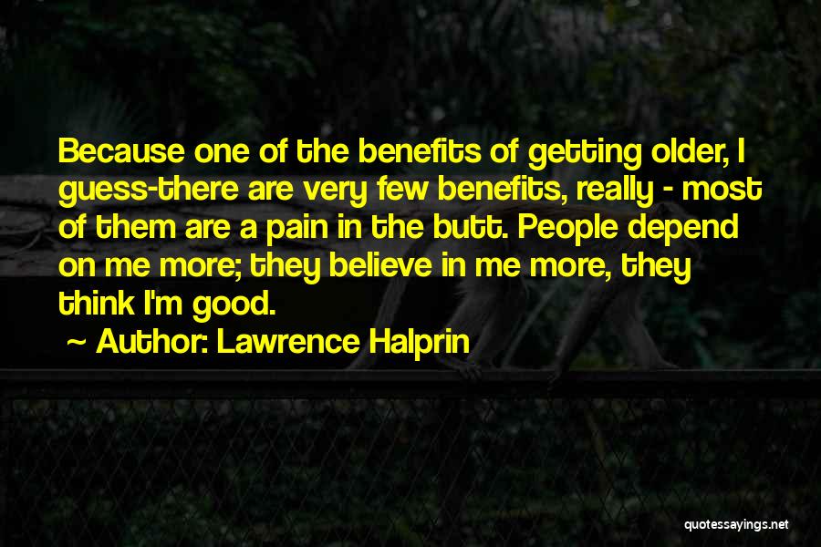 Lawrence Halprin Quotes: Because One Of The Benefits Of Getting Older, I Guess-there Are Very Few Benefits, Really - Most Of Them Are