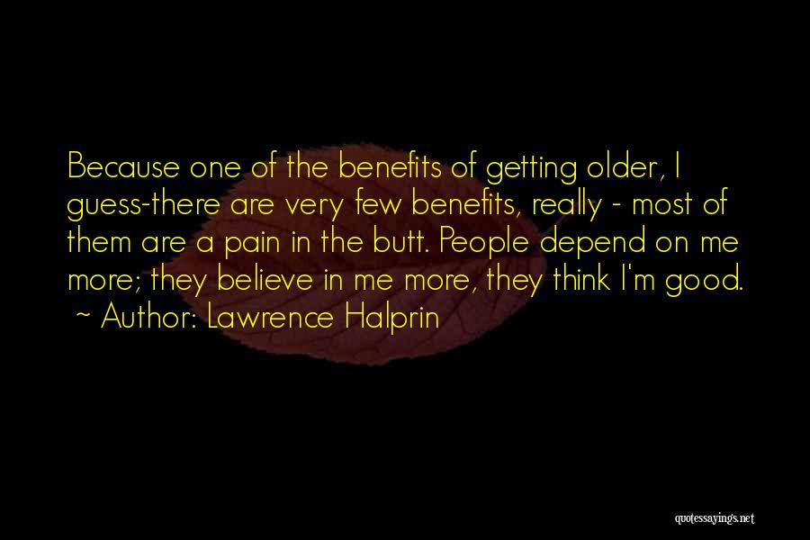 Lawrence Halprin Quotes: Because One Of The Benefits Of Getting Older, I Guess-there Are Very Few Benefits, Really - Most Of Them Are