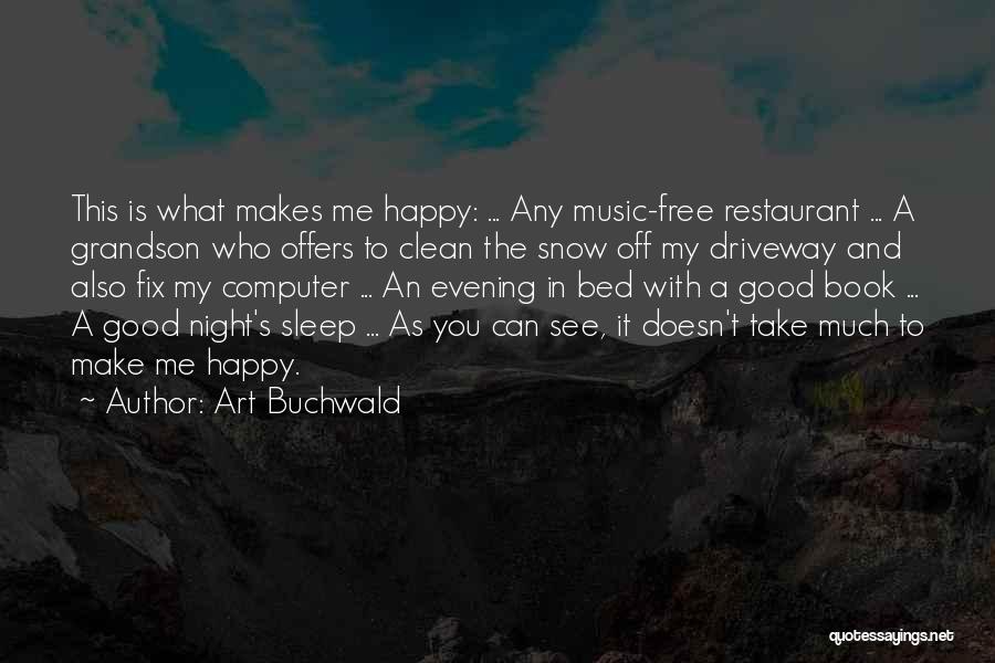Art Buchwald Quotes: This Is What Makes Me Happy: ... Any Music-free Restaurant ... A Grandson Who Offers To Clean The Snow Off