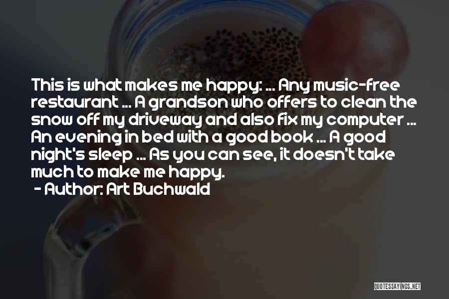 Art Buchwald Quotes: This Is What Makes Me Happy: ... Any Music-free Restaurant ... A Grandson Who Offers To Clean The Snow Off