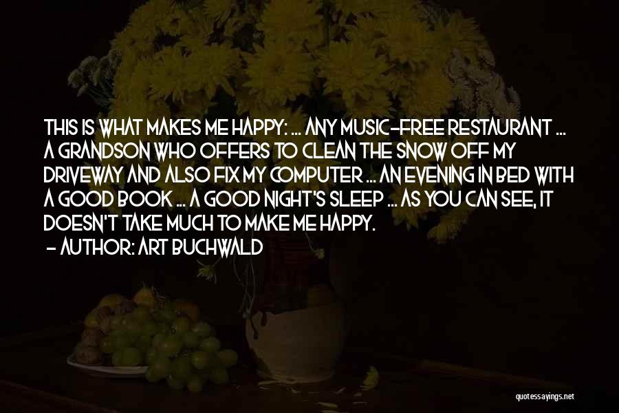 Art Buchwald Quotes: This Is What Makes Me Happy: ... Any Music-free Restaurant ... A Grandson Who Offers To Clean The Snow Off