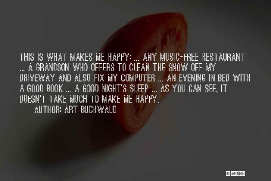 Art Buchwald Quotes: This Is What Makes Me Happy: ... Any Music-free Restaurant ... A Grandson Who Offers To Clean The Snow Off