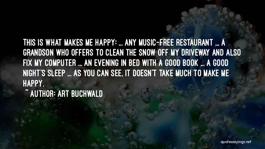 Art Buchwald Quotes: This Is What Makes Me Happy: ... Any Music-free Restaurant ... A Grandson Who Offers To Clean The Snow Off