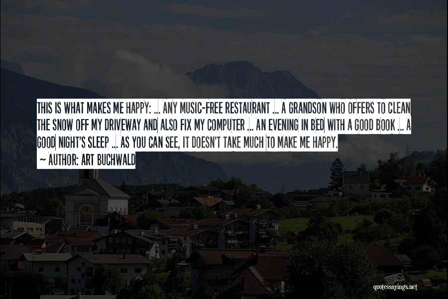 Art Buchwald Quotes: This Is What Makes Me Happy: ... Any Music-free Restaurant ... A Grandson Who Offers To Clean The Snow Off