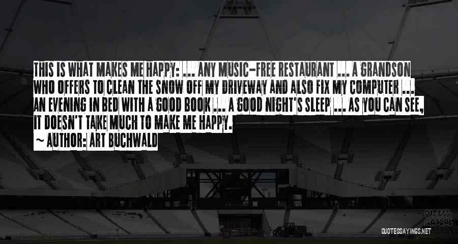 Art Buchwald Quotes: This Is What Makes Me Happy: ... Any Music-free Restaurant ... A Grandson Who Offers To Clean The Snow Off