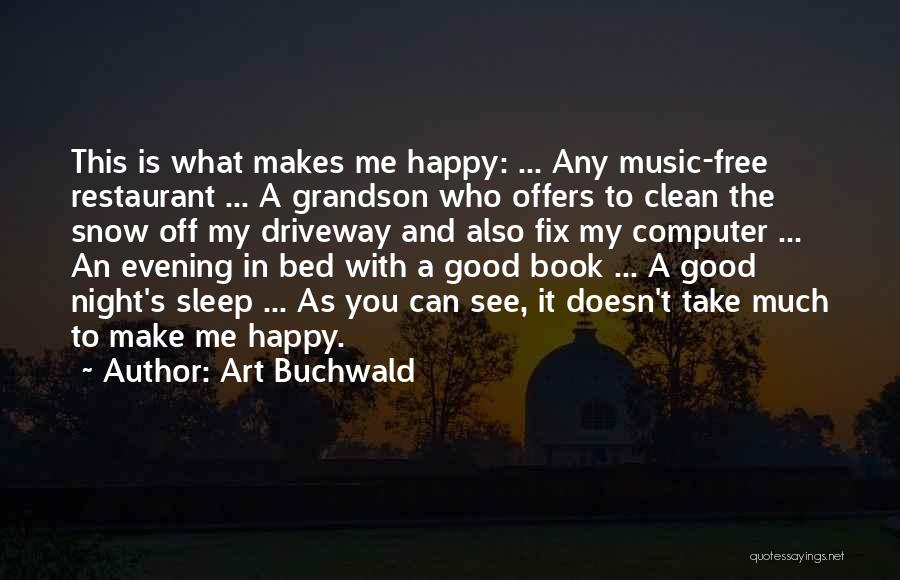 Art Buchwald Quotes: This Is What Makes Me Happy: ... Any Music-free Restaurant ... A Grandson Who Offers To Clean The Snow Off