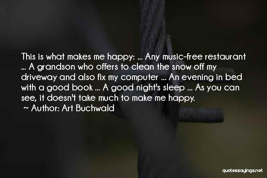 Art Buchwald Quotes: This Is What Makes Me Happy: ... Any Music-free Restaurant ... A Grandson Who Offers To Clean The Snow Off