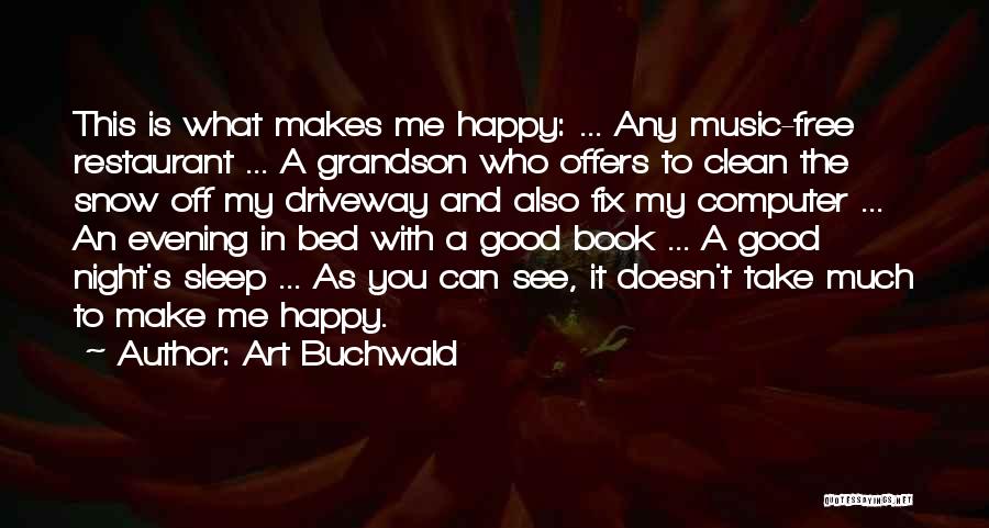 Art Buchwald Quotes: This Is What Makes Me Happy: ... Any Music-free Restaurant ... A Grandson Who Offers To Clean The Snow Off