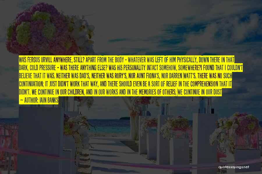 Iain Banks Quotes: Was Fergus Urvill Anywhere, Still? Apart From The Body - Whatever Was Left Of Him Physically, Down There In That