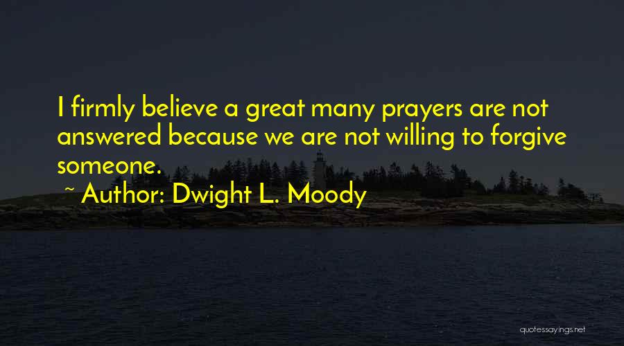 Dwight L. Moody Quotes: I Firmly Believe A Great Many Prayers Are Not Answered Because We Are Not Willing To Forgive Someone.