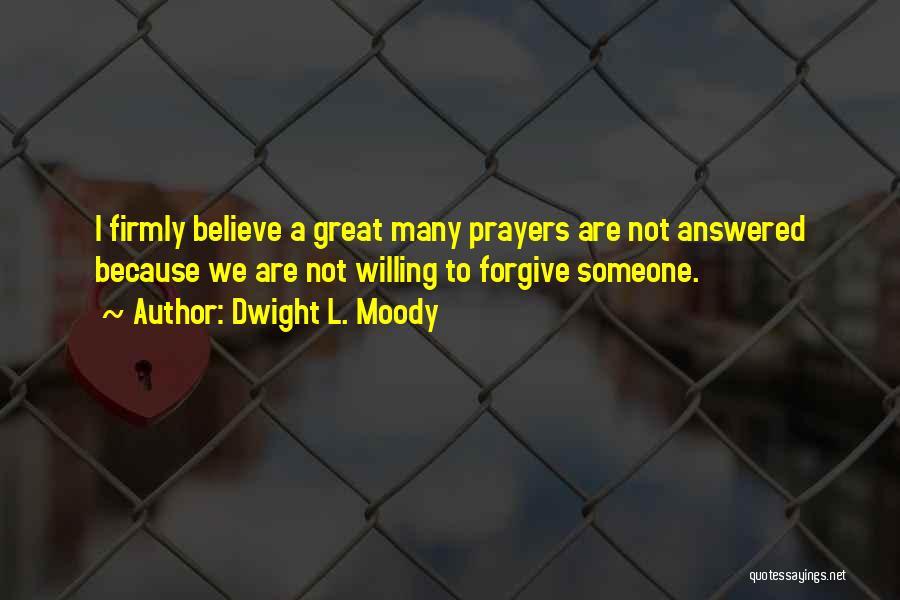 Dwight L. Moody Quotes: I Firmly Believe A Great Many Prayers Are Not Answered Because We Are Not Willing To Forgive Someone.