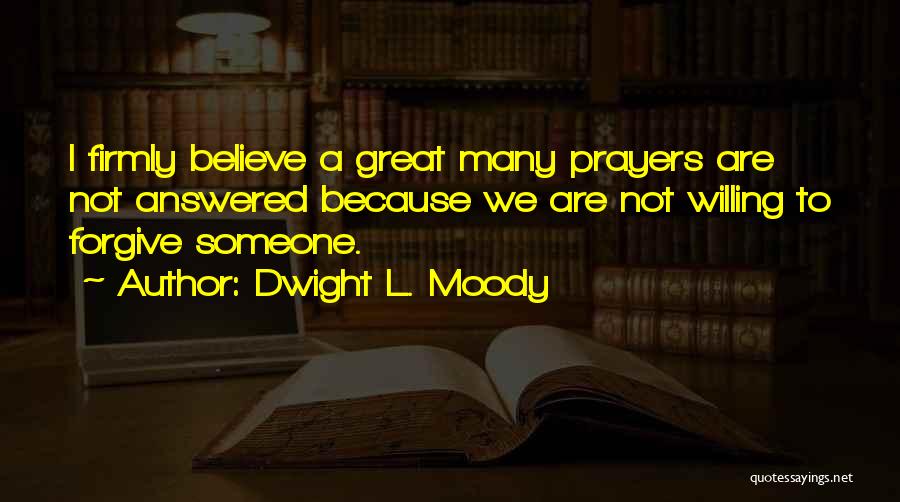 Dwight L. Moody Quotes: I Firmly Believe A Great Many Prayers Are Not Answered Because We Are Not Willing To Forgive Someone.