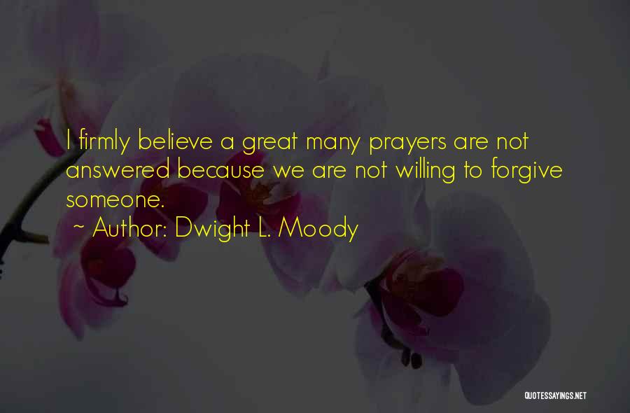 Dwight L. Moody Quotes: I Firmly Believe A Great Many Prayers Are Not Answered Because We Are Not Willing To Forgive Someone.