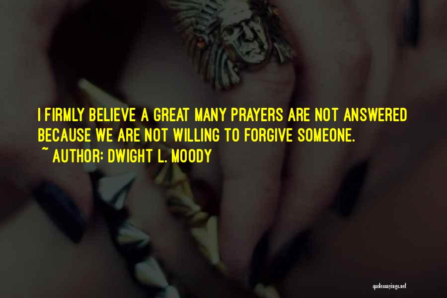Dwight L. Moody Quotes: I Firmly Believe A Great Many Prayers Are Not Answered Because We Are Not Willing To Forgive Someone.