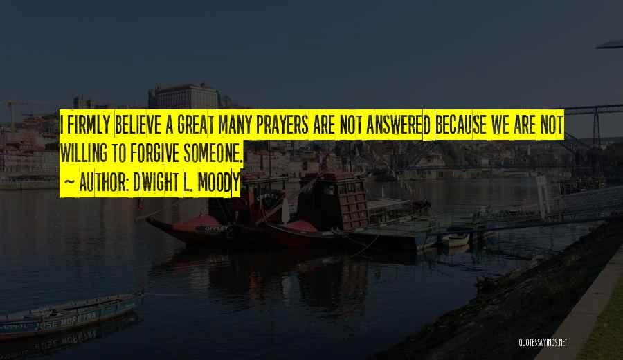 Dwight L. Moody Quotes: I Firmly Believe A Great Many Prayers Are Not Answered Because We Are Not Willing To Forgive Someone.