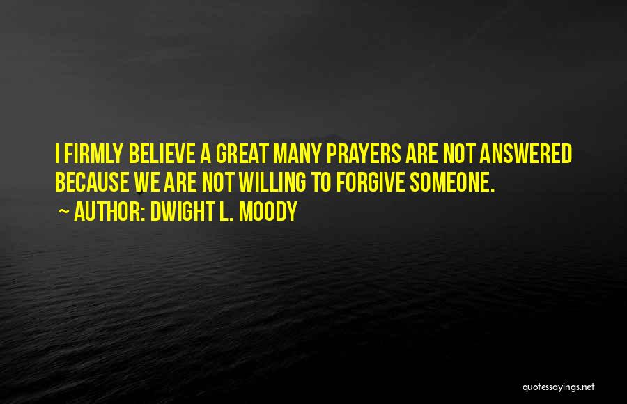 Dwight L. Moody Quotes: I Firmly Believe A Great Many Prayers Are Not Answered Because We Are Not Willing To Forgive Someone.