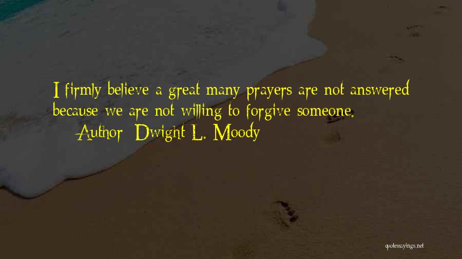 Dwight L. Moody Quotes: I Firmly Believe A Great Many Prayers Are Not Answered Because We Are Not Willing To Forgive Someone.
