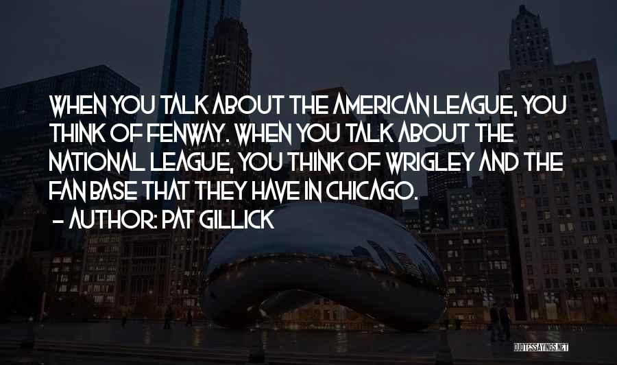 Pat Gillick Quotes: When You Talk About The American League, You Think Of Fenway. When You Talk About The National League, You Think