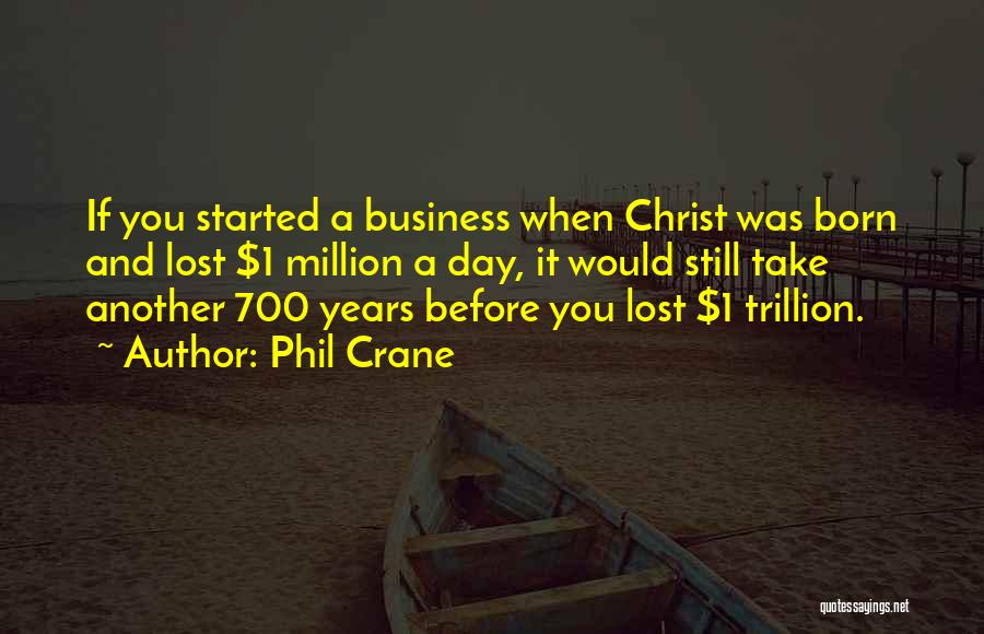 Phil Crane Quotes: If You Started A Business When Christ Was Born And Lost $1 Million A Day, It Would Still Take Another