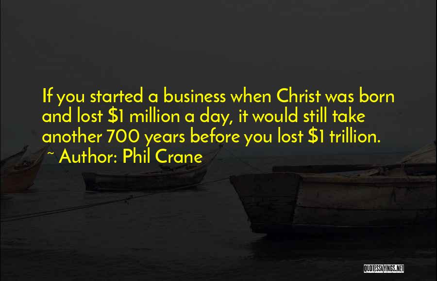 Phil Crane Quotes: If You Started A Business When Christ Was Born And Lost $1 Million A Day, It Would Still Take Another