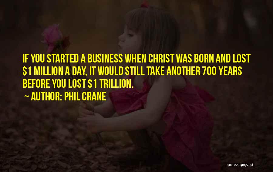Phil Crane Quotes: If You Started A Business When Christ Was Born And Lost $1 Million A Day, It Would Still Take Another