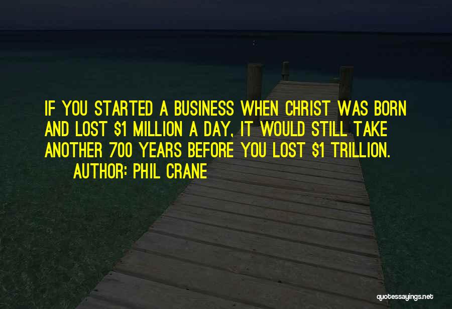 Phil Crane Quotes: If You Started A Business When Christ Was Born And Lost $1 Million A Day, It Would Still Take Another