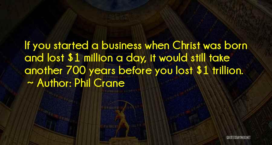 Phil Crane Quotes: If You Started A Business When Christ Was Born And Lost $1 Million A Day, It Would Still Take Another